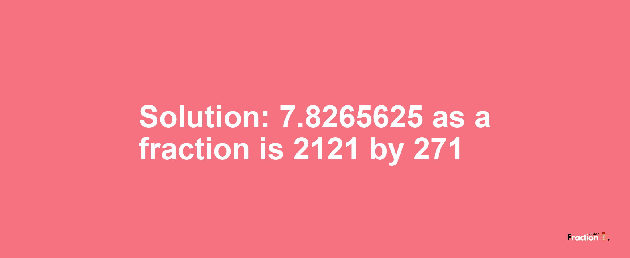 Solution:7.8265625 as a fraction is 2121/271